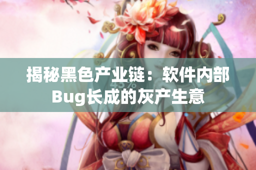 揭秘黑色产业链：软件内部Bug长成的灰产生意
