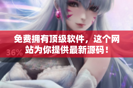 免费拥有顶级软件，这个网站为你提供最新源码！