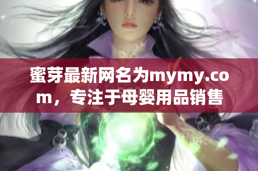 蜜芽最新网名为mymy.com，专注于母婴用品销售