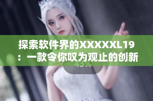 探索软件界的XXXXXL19：一款令你叹为观止的创新软件