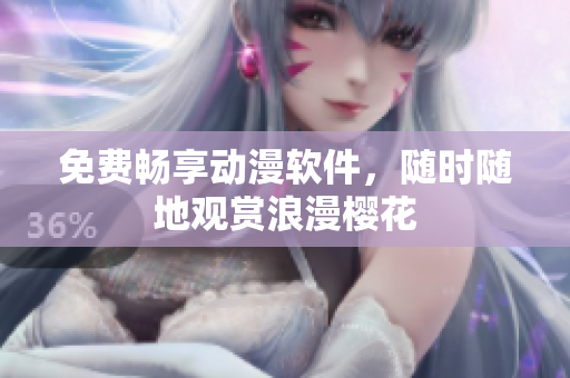 免费畅享动漫软件，随时随地观赏浪漫樱花