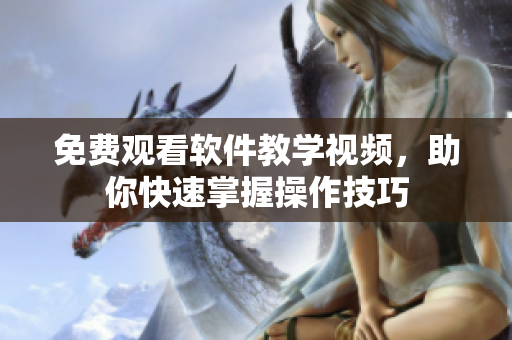 免费观看软件教学视频，助你快速掌握操作技巧