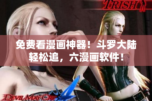 免费看漫画神器！斗罗大陆轻松追，六漫画软件！