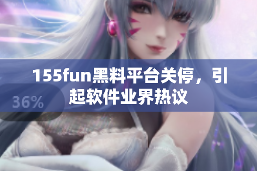 155fun黑料平台关停，引起软件业界热议