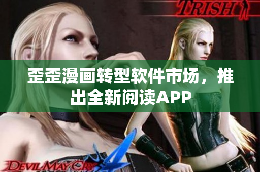 歪歪漫画转型软件市场，推出全新阅读APP