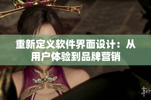 重新定义软件界面设计：从用户体验到品牌营销