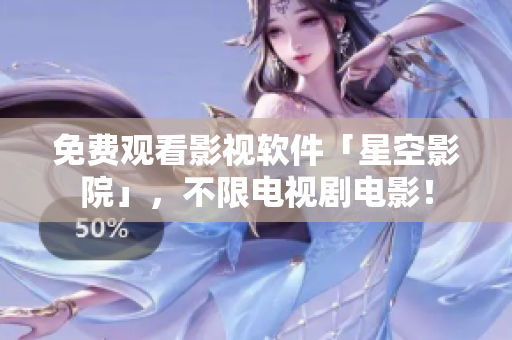 免费观看影视软件「星空影院」，不限电视剧电影！
