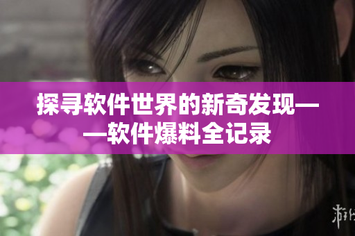 探寻软件世界的新奇发现——软件爆料全记录