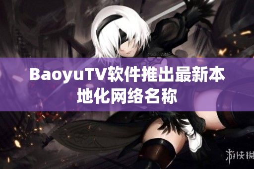 BaoyuTV软件推出最新本地化网络名称