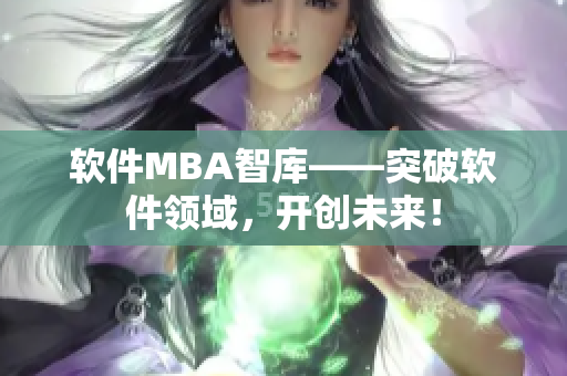 软件MBA智库——突破软件领域，开创未来！