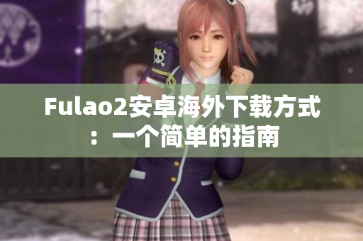 Fulao2安卓海外下载方式：一个简单的指南