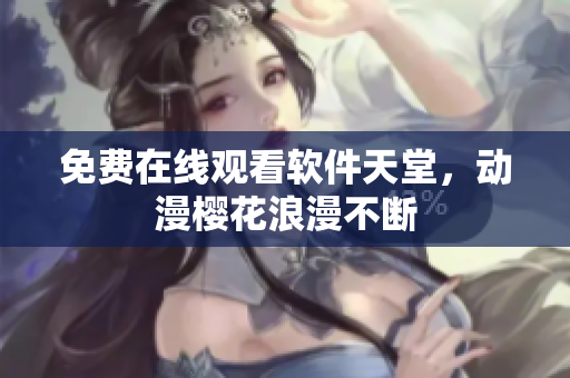 免费在线观看软件天堂，动漫樱花浪漫不断