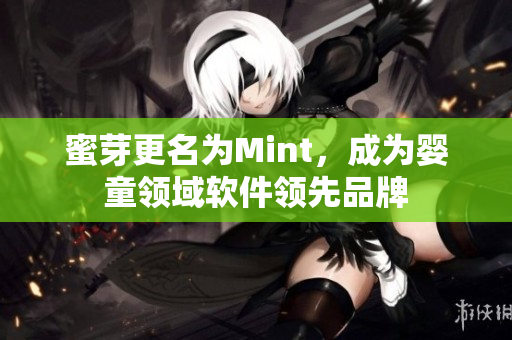 蜜芽更名为Mint，成为婴童领域软件领先品牌