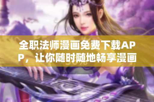 全职法师漫画免费下载APP，让你随时随地畅享漫画世界