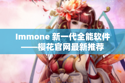 Immone 新一代全能软件——樱花官网最新推荐