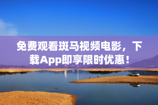 免费观看斑马视频电影，下载App即享限时优惠！