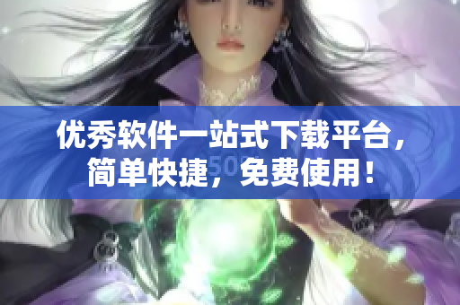 优秀软件一站式下载平台，简单快捷，免费使用！