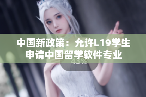 中国新政策：允许L19学生申请中国留学软件专业