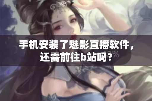 手机安装了魅影直播软件，还需前往b站吗？