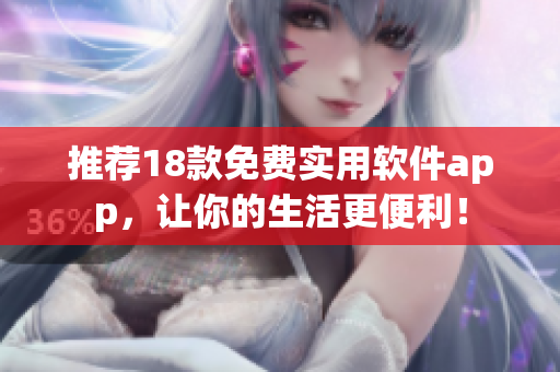 推荐18款免费实用软件app，让你的生活更便利！