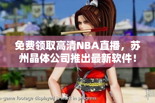 免费领取高清NBA直播，苏州晶体公司推出最新软件！