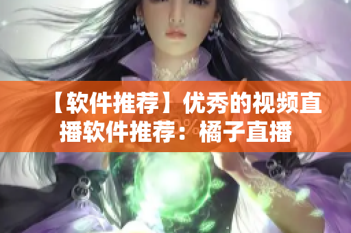 【软件推荐】优秀的视频直播软件推荐：橘子直播