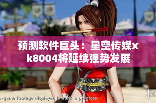 预测软件巨头：星空传媒xk8004将延续强势发展