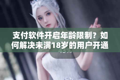 支付软件开启年龄限制？如何解决未满18岁的用户开通支付宝的问题