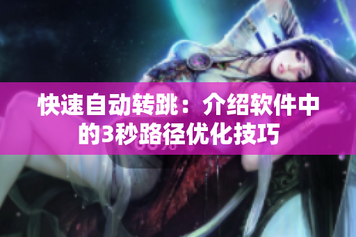 快速自动转跳：介绍软件中的3秒路径优化技巧