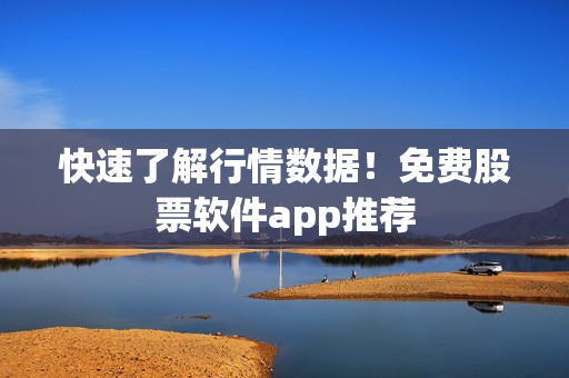 快速了解行情数据！免费股票软件app推荐