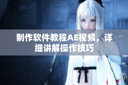 制作软件教程AE视频，详细讲解操作技巧