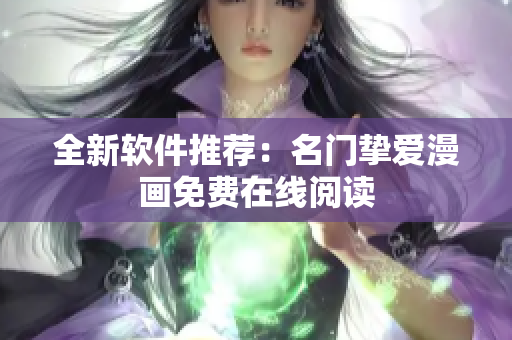 全新软件推荐：名门挚爱漫画免费在线阅读