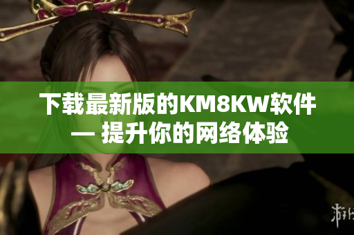 下载最新版的KM8KW软件 — 提升你的网络体验
