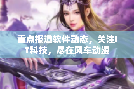 重点报道软件动态，关注IT科技，尽在风车动漫