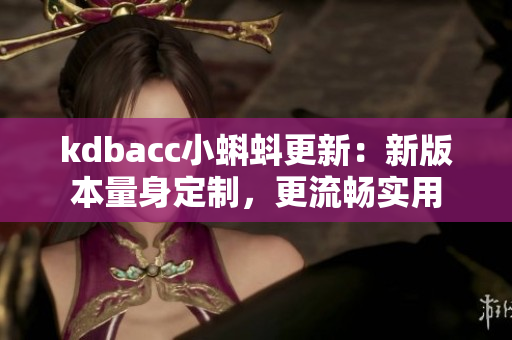 kdbacc小蝌蚪更新：新版本量身定制，更流畅实用