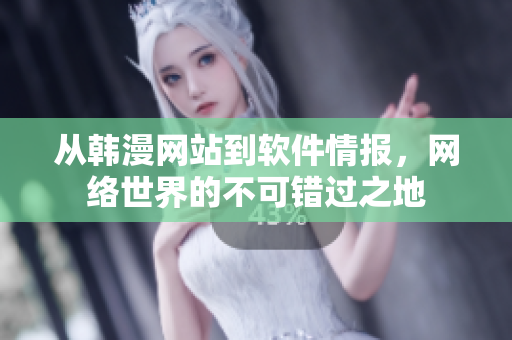 从韩漫网站到软件情报，网络世界的不可错过之地