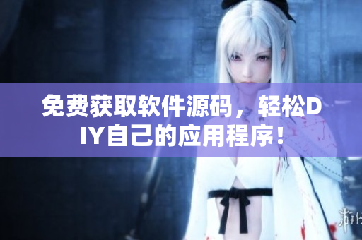 免费获取软件源码，轻松DIY自己的应用程序！