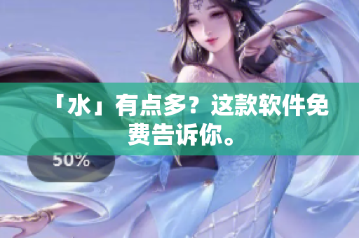 「水」有点多？这款软件免费告诉你。