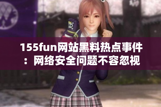 155fun网站黑料热点事件：网络安全问题不容忽视