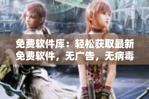免费软件库：轻松获取最新免费软件，无广告，无病毒