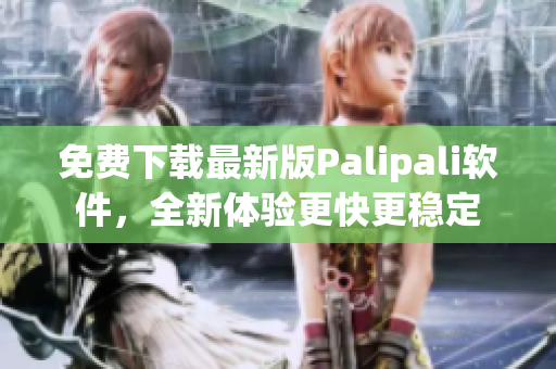 免费下载最新版Palipali软件，全新体验更快更稳定