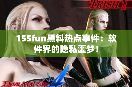 155fun黑料热点事件：软件界的隐私噩梦！