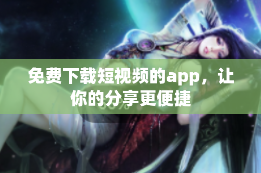 免费下载短视频的app，让你的分享更便捷