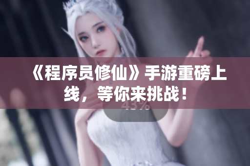 《程序员修仙》手游重磅上线，等你来挑战！