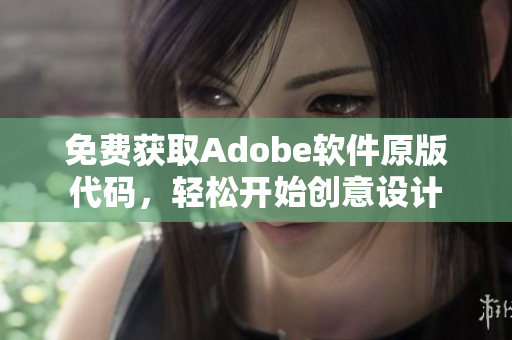 免费获取Adobe软件原版代码，轻松开始创意设计