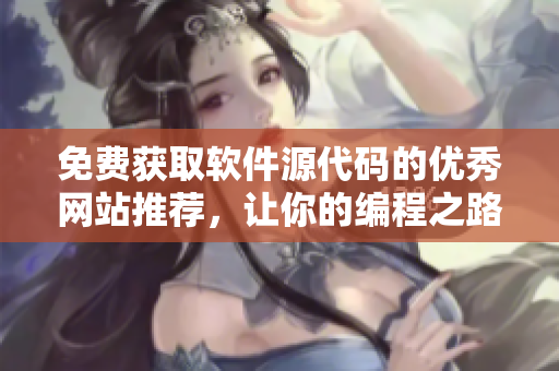 免费获取软件源代码的优秀网站推荐，让你的编程之路更加高效！