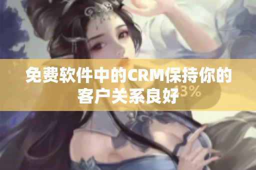 免费软件中的CRM保持你的客户关系良好