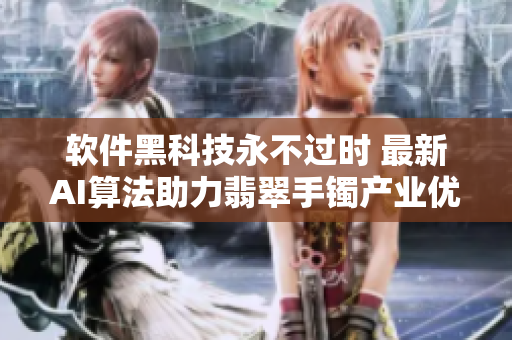软件黑科技永不过时 最新AI算法助力翡翠手镯产业优化