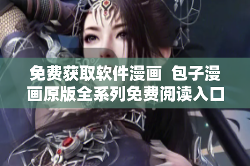 免费获取软件漫画  包子漫画原版全系列免费阅读入口