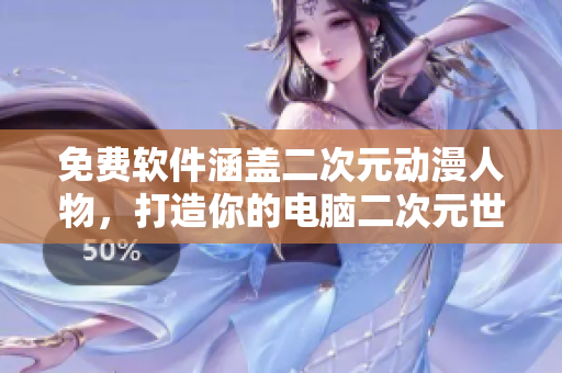 免费软件涵盖二次元动漫人物，打造你的电脑二次元世界